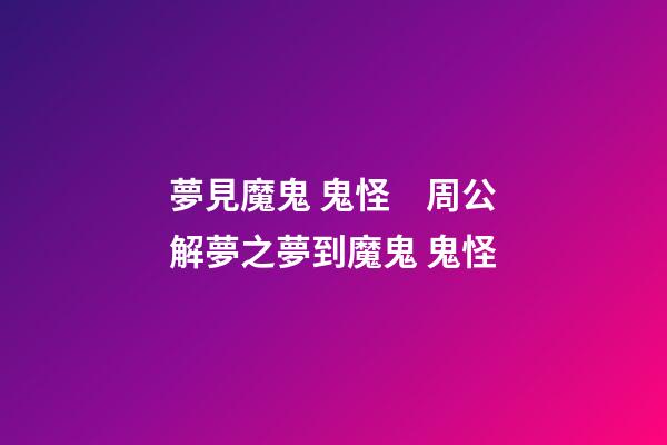 夢見魔鬼 鬼怪　周公解夢之夢到魔鬼 鬼怪